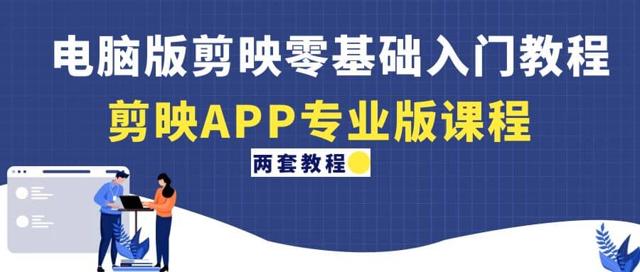 电脑版剪映零基础入门教程+剪映APP专业版课程（两套教程）网赚项目-副业赚钱-互联网创业-独家轻创IP星泽云创