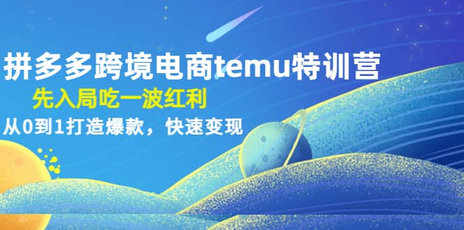 拼多多跨境电商temu特训营：先入局吃一波红利，从0到1打造爆款，快速变现网赚项目-副业赚钱-互联网创业-独家轻创IP星泽云创