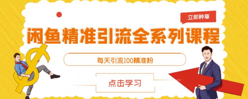 闲鱼精准引流全系列课程，每天引流100精准粉【视频课程】网赚项目-副业赚钱-互联网创业-独家轻创IP星泽云创