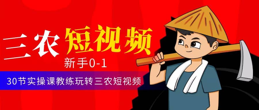 三农短视频从0~1运营课：30节实操课教练玩转三农短视频网赚项目-副业赚钱-互联网创业-独家轻创IP星泽云创