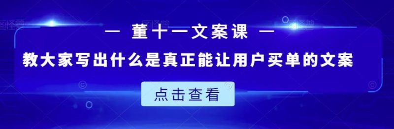 董十一文案课：教大家写出什么是真正能让用户买单的文案网赚项目-副业赚钱-互联网创业-独家轻创IP星泽云创