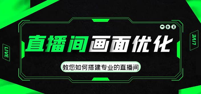 直播间画面优化教程，教您如何搭建专业的直播间网赚项目-副业赚钱-互联网创业-独家轻创IP星泽云创