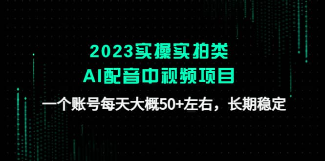 2023实操实拍类AI配音中视频项目，一个账号每天大概50+左右，长期稳定网赚项目-副业赚钱-互联网创业-独家轻创IP星泽云创