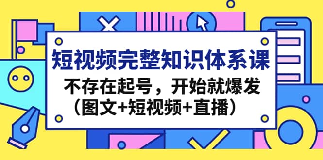 短视频完整知识体系课，不存在起号，开始就爆发（图文+短视频+直播）网赚项目-副业赚钱-互联网创业-独家轻创IP星泽云创