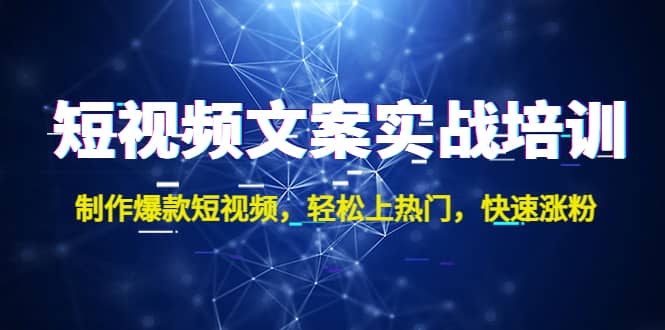 短视频文案实战培训：制作爆款短视频，轻松上热门，快速涨粉网赚项目-副业赚钱-互联网创业-独家轻创IP星泽云创