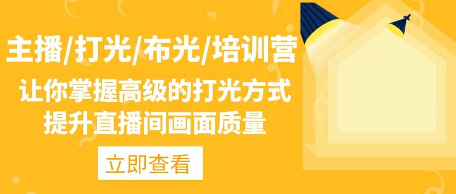 主播/打光/布光/培训营：让你掌握高级的打光方式，提升直播间画面质量网赚项目-副业赚钱-互联网创业-独家轻创IP星泽云创