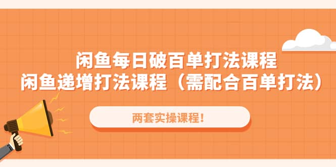 闲鱼每日破百单打法实操课程+闲鱼递增打法课程（需配合百单打法）网赚项目-副业赚钱-互联网创业-独家轻创IP星泽云创