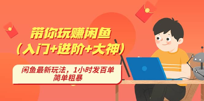 带你玩赚闲鱼（入门+进阶+大神），闲鱼最新玩法，1小时发百单，简单粗暴网赚项目-副业赚钱-互联网创业-独家轻创IP星泽云创