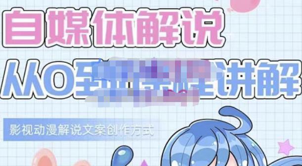小图图·自媒体解说从0到1课程详解，影视动漫解说文案创作方式网赚项目-副业赚钱-互联网创业-独家轻创IP星泽云创
