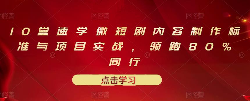 10堂速学微短剧内容制作标准与项目实战，领跑80%同行网赚项目-副业赚钱-互联网创业-独家轻创IP星泽云创