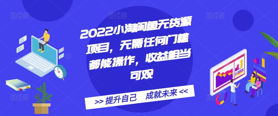 2022小淘闲鱼无货源项目，无需任何门槛都能操作，收益相当可观网赚项目-副业赚钱-互联网创业-独家轻创IP星泽云创
