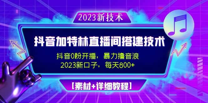 2023抖音加特林直播间搭建技术，0粉开播-暴力撸音浪【素材+教程】网赚项目-副业赚钱-互联网创业-独家轻创IP星泽云创