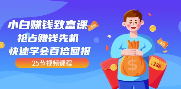 【全网最火】小白赚钱致富课：抢占赚钱先机快速学会百倍回报（25节视频）网赚项目-副业赚钱-互联网创业-独家轻创IP星泽云创