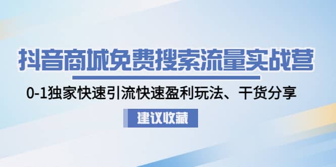 抖音商城免费搜索流量实战营：0-1独家快速引流快速盈利玩法、干货分享网赚项目-副业赚钱-互联网创业-独家轻创IP星泽云创