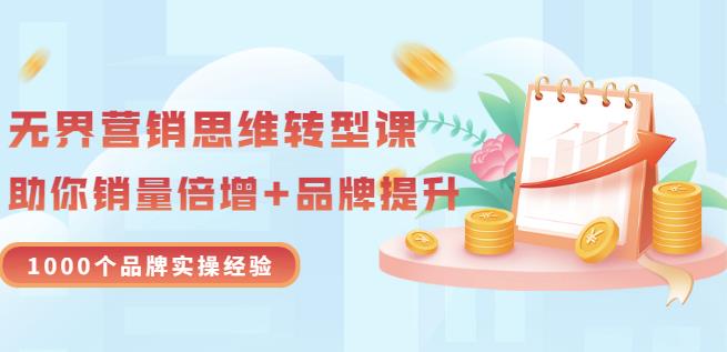 无界营销思维转型课：1000个品牌实操经验，助你销量倍增（20节视频）网赚项目-副业赚钱-互联网创业-独家轻创IP星泽云创