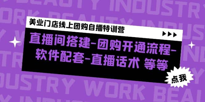 美业门店线上团购自播特训营：直播间搭建-团购开通流程-软件配套-直播话术网赚项目-副业赚钱-互联网创业-独家轻创IP星泽云创