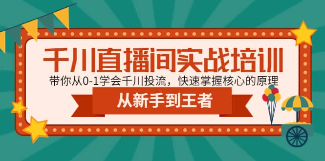 千川直播间实战培训：带你从0-1学会千川投流，快速掌握核心的原理网赚项目-副业赚钱-互联网创业-独家轻创IP星泽云创