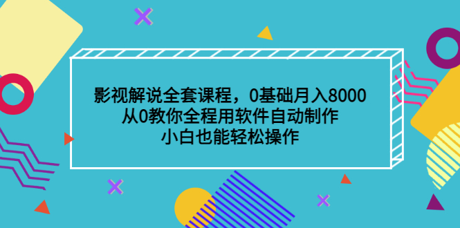 影视解说全套课程，0基础月入8000，从0教你全程用软件自动制作，有手就行网赚项目-副业赚钱-互联网创业-独家轻创IP星泽云创