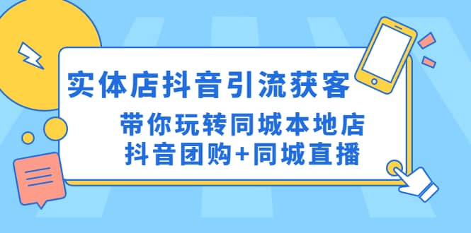 实体店抖音引流获客实操课：带你玩转同城本地店抖音团购+同城直播网赚项目-副业赚钱-互联网创业-独家轻创IP星泽云创