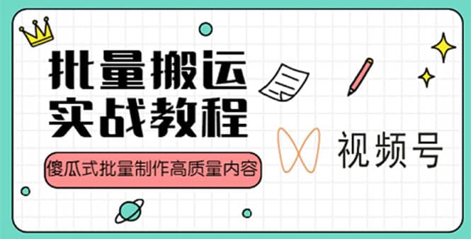 视频号批量搬运实战赚钱教程，傻瓜式批量制作高质量内容【附视频教程+PPT】网赚项目-副业赚钱-互联网创业-独家轻创IP星泽云创