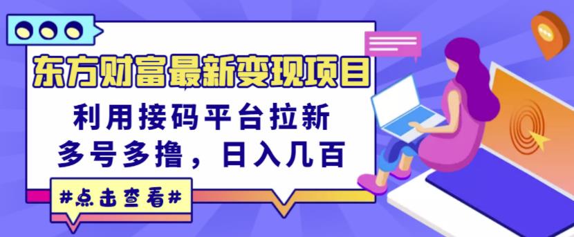 东方财富最新变现项目，利用接码平台拉新，多号多撸，日入几百无压力网赚项目-副业赚钱-互联网创业-独家轻创IP星泽云创