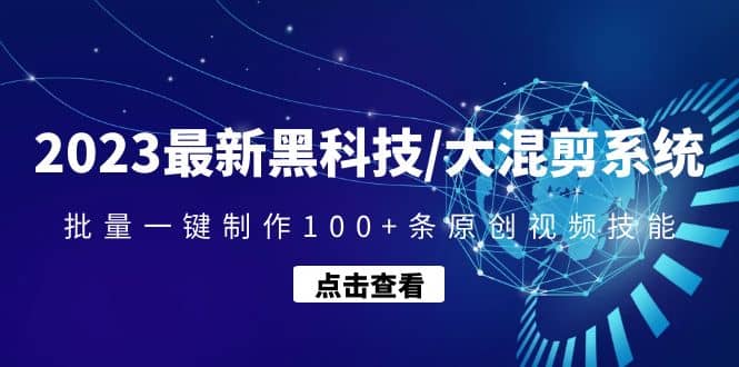 2023最新黑科技/大混剪系统：批量一键制作100+条原创视频技能网赚项目-副业赚钱-互联网创业-独家轻创IP星泽云创