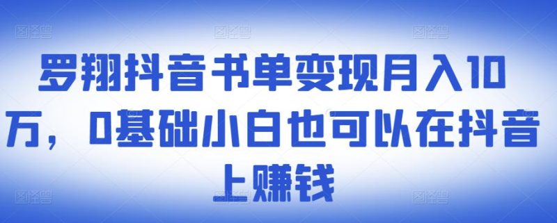 ​罗翔抖音书单变现月入10万，0基础小白也可以在抖音上赚钱网赚项目-副业赚钱-互联网创业-独家轻创IP星泽云创