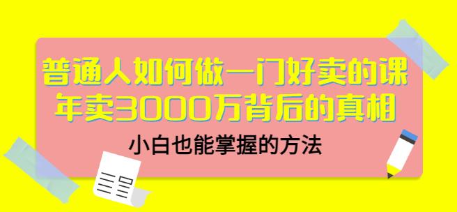 普通人如何做一门好卖的课：年卖3000万背后的真相，小白也能掌握的方法！网赚项目-副业赚钱-互联网创业-独家轻创IP星泽云创