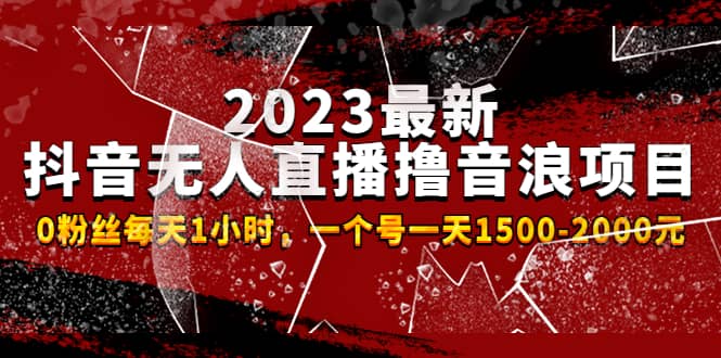 2023最新抖音无人直播撸音浪项目，0粉丝每天1小时，一个号一天1500-2000元网赚项目-副业赚钱-互联网创业-独家轻创IP星泽云创