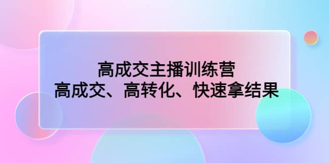 高成交主播训练营：高成交、高转化、快速拿结果网赚项目-副业赚钱-互联网创业-独家轻创IP星泽云创