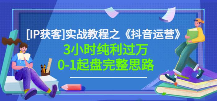 星盒[IP获客]实战教程之《抖音运营》3小时纯利过万0-1起盘完整思路价值498网赚项目-副业赚钱-互联网创业-独家轻创IP星泽云创