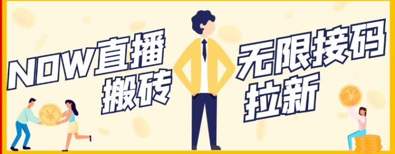 【稳定低保】最新NOW直播无限拉新项目，每天稳定提现20，多号多撸网赚项目-副业赚钱-互联网创业-独家轻创IP星泽云创