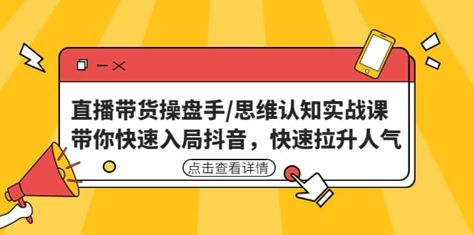 直播带货操盘手/思维认知实战课：带你快速入局抖音，快速拉升人气网赚项目-副业赚钱-互联网创业-独家轻创IP星泽云创