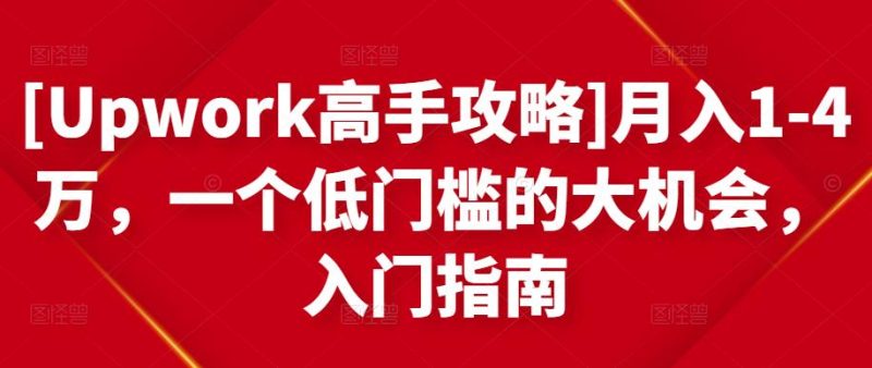 [Upwork高手攻略]月入1-4万，一个低门槛的大机会，入门指南网赚项目-副业赚钱-互联网创业-独家轻创IP星泽云创