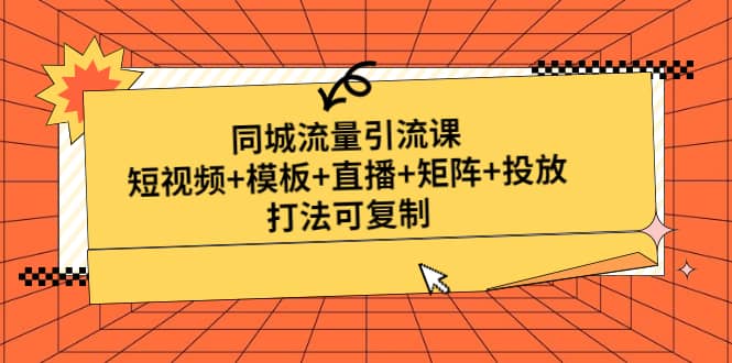 同城流量引流课：短视频+模板+直播+矩阵+投放，打法可复制(无水印)网赚项目-副业赚钱-互联网创业-独家轻创IP星泽云创