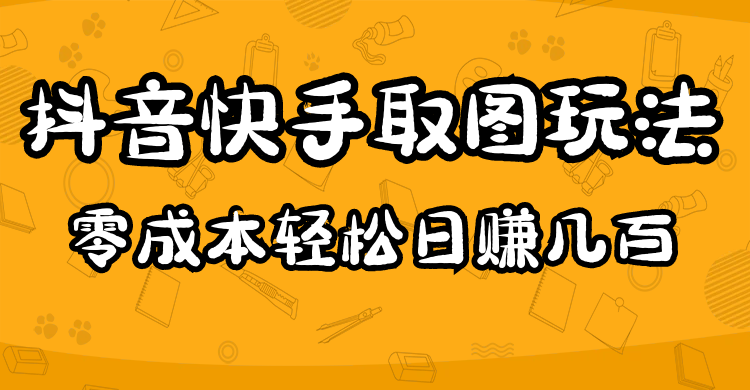 2023抖音快手取图玩法：一个人在家就能做，超简单网赚项目-副业赚钱-互联网创业-独家轻创IP星泽云创