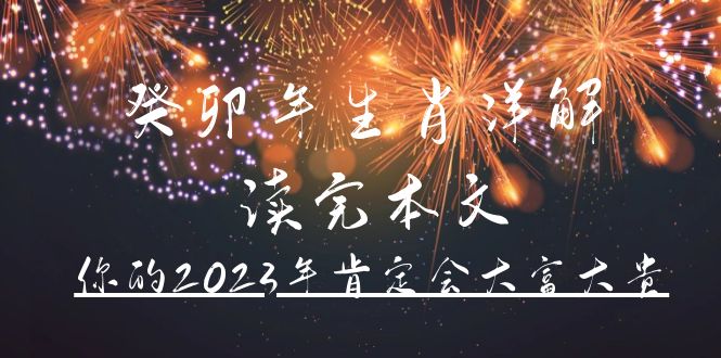 某公众号付费文章《癸卯年生肖详解 读完本文，你的2023年肯定会大富大贵》网赚项目-副业赚钱-互联网创业-独家轻创IP星泽云创