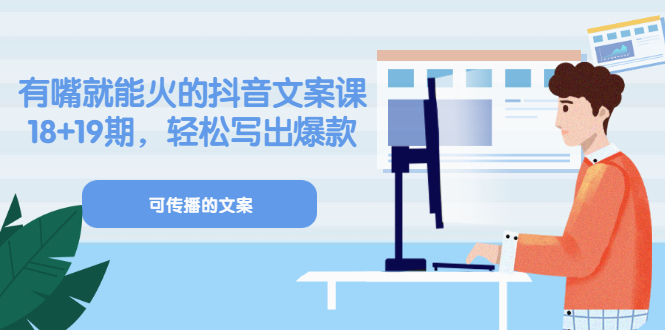 《有嘴就能火的抖音文案课》18+19期，轻松写出爆款可传播文案网赚项目-副业赚钱-互联网创业-独家轻创IP星泽云创