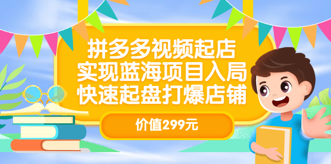 拼多多视频起店，实现蓝海项目入局，快速起盘打爆店铺（价值299元）网赚项目-副业赚钱-互联网创业-独家轻创IP星泽云创