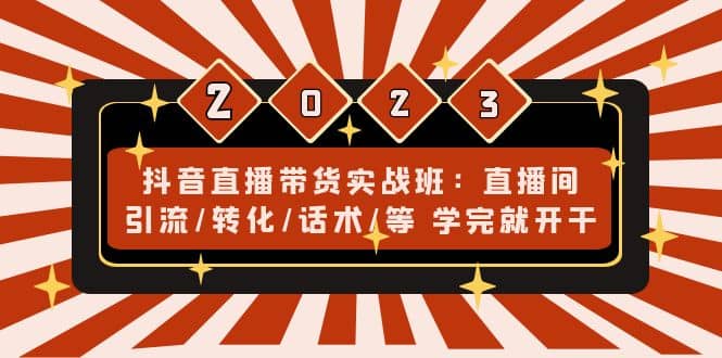 抖音直播带货实战班：直播间引流/转化/话术/等 学完就开干(无水印)网赚项目-副业赚钱-互联网创业-独家轻创IP星泽云创