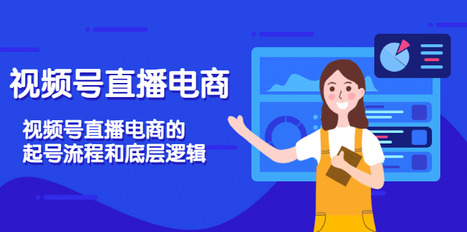 视频号直播电商，视频号直播电商的起号流程和底层逻辑网赚项目-副业赚钱-互联网创业-独家轻创IP星泽云创
