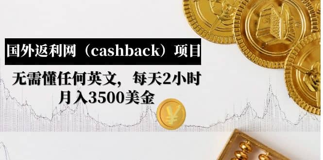 国外返利网（cashback）项目：无需懂任何英文，每天2小时，月入3500美元网赚项目-副业赚钱-互联网创业-独家轻创IP星泽云创