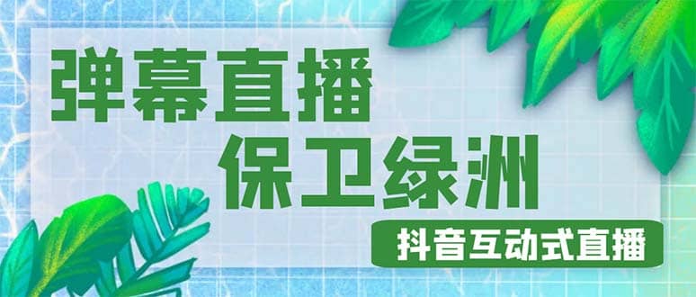 外面收费1980的抖音弹幕保卫绿洲项目，抖音报白，实时互动直播【详细教程】网赚项目-副业赚钱-互联网创业-独家轻创IP星泽云创