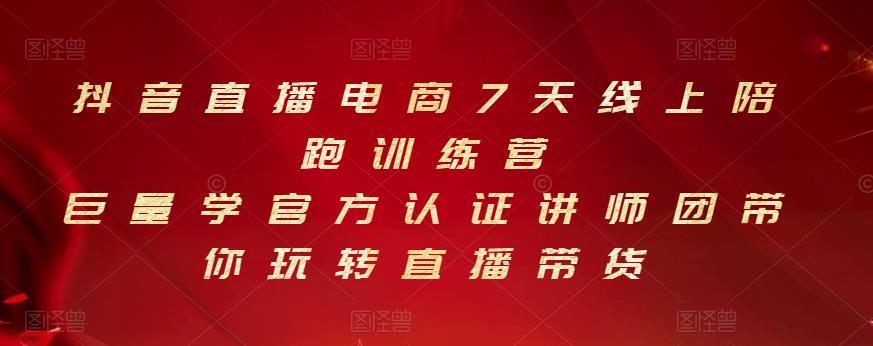 抖音直播电商7天线上陪跑训练营，巨量学官方认证讲师团带你玩转直播带货网赚项目-副业赚钱-互联网创业-独家轻创IP星泽云创