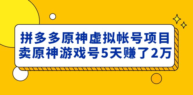 外面卖2980的拼多多原神虚拟帐号项目网赚项目-副业赚钱-互联网创业-独家轻创IP星泽云创