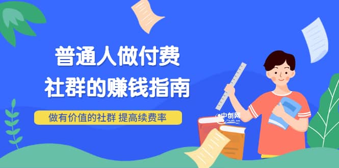 男儿国付费文章《普通人做付费社群的赚钱指南》做有价值的社群，提高续费率网赚项目-副业赚钱-互联网创业-独家轻创IP星泽云创