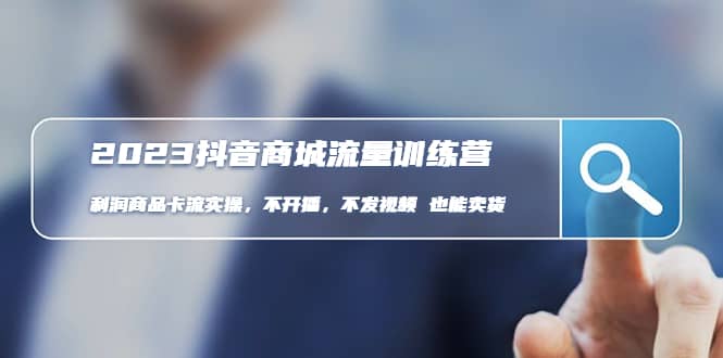 2023抖音商城流量班：利润商品卡流实操，不开播-不发视频-也能卖货(无水印)网赚项目-副业赚钱-互联网创业-独家轻创IP星泽云创