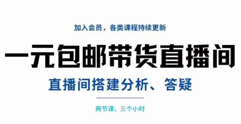 一元包邮带货直播间搭建，两节课三小时，搭建、分析、答疑网赚项目-副业赚钱-互联网创业-独家轻创IP星泽云创