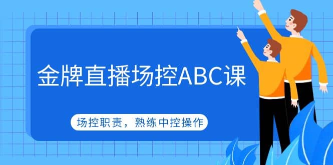 金牌直播场控ABC课，场控职责，熟练中控操作网赚项目-副业赚钱-互联网创业-独家轻创IP星泽云创