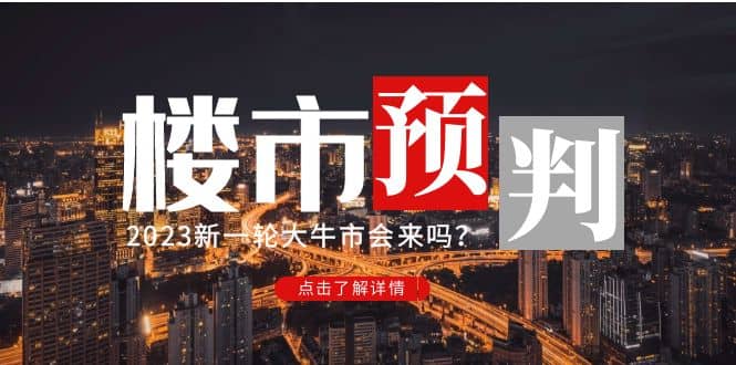 某公众号付费文章《2023楼市预判：新一轮大牛市会来吗？》网赚项目-副业赚钱-互联网创业-独家轻创IP星泽云创